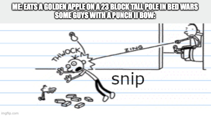 snipe | ME: EATS A GOLDEN APPLE ON A 23 BLOCK TALL POLE IN BED WARS
SOME GUYS WITH A PUNCH II BOW: | image tagged in snip | made w/ Imgflip meme maker
