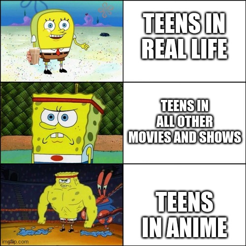 Increasingly buffed spongebob | TEENS IN REAL LIFE; TEENS IN ALL OTHER MOVIES AND SHOWS; TEENS IN ANIME | image tagged in spongebob,trololol,lol so funny,funny,memes,funny memes | made w/ Imgflip meme maker