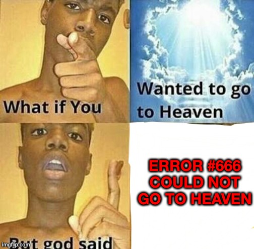 What if you wanted to go to Heaven | ERROR #666 COULD NOT GO TO HEAVEN | image tagged in what if you wanted to go to heaven | made w/ Imgflip meme maker