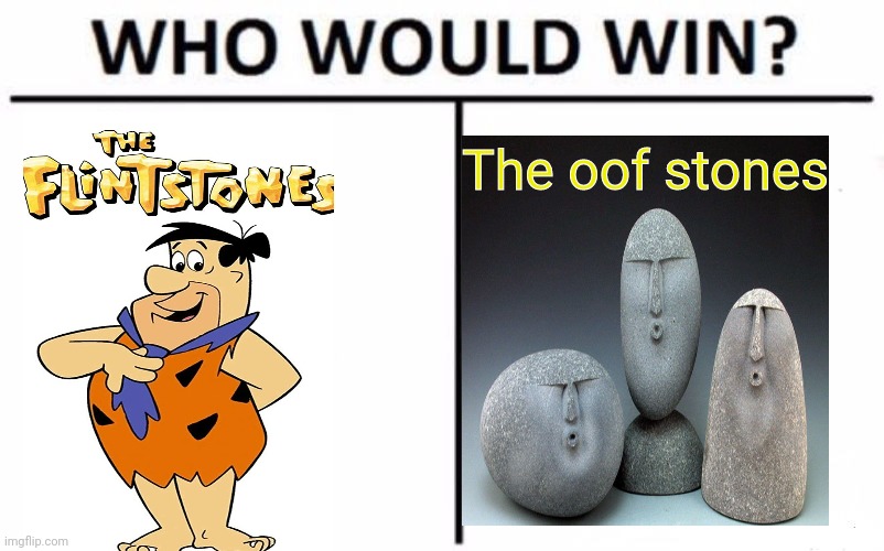 Leave your answer in chat | The oof stones | image tagged in memes,who would win,funny,flintstones,oof stones | made w/ Imgflip meme maker