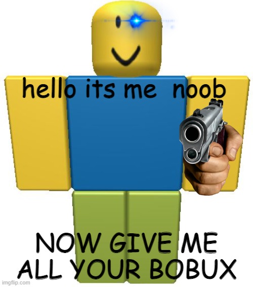give all your bobux to da noob | hello its me  noob; NOW GIVE ME ALL YOUR BOBUX | image tagged in roblox noob | made w/ Imgflip meme maker