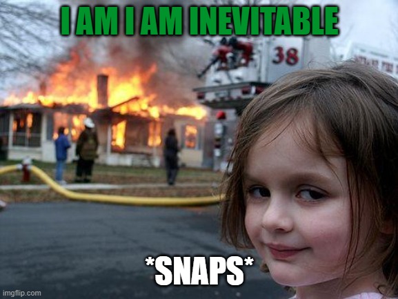 Disaster Girl | I AM I AM INEVITABLE; *SNAPS* | image tagged in memes,disaster girl | made w/ Imgflip meme maker