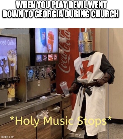 Holy music stops | WHEN YOU PLAY DEVIL WENT DOWN TO GEORGIA DURING CHURCH | image tagged in holy music stops | made w/ Imgflip meme maker