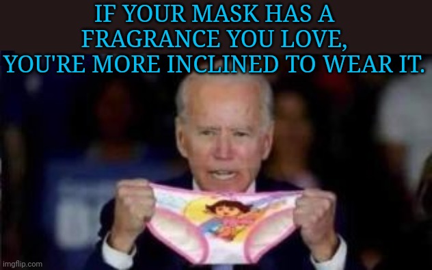 Creepy Joe's Latest Mask Compliance Tactic... | IF YOUR MASK HAS A FRAGRANCE YOU LOVE,
YOU'RE MORE INCLINED TO WEAR IT. | image tagged in creepy joe biden,sniff,dora the explorer,mask,covidiots | made w/ Imgflip meme maker