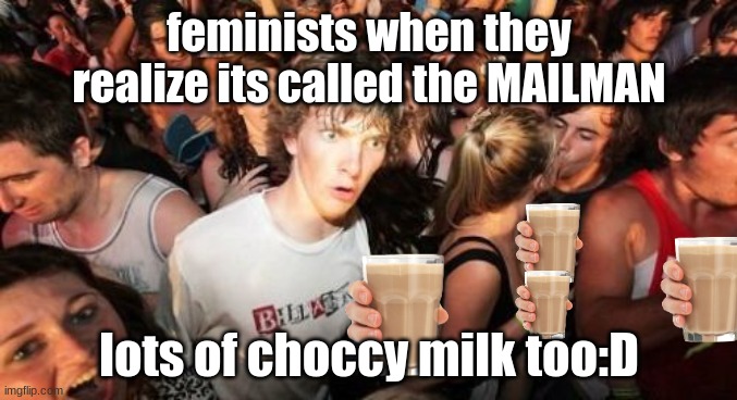 *insert epic inviting title here* | feminists when they realize its called the MAILMAN; lots of choccy milk too:D | image tagged in memes,sudden clarity clarence,trololol,funny,lol so funny | made w/ Imgflip meme maker