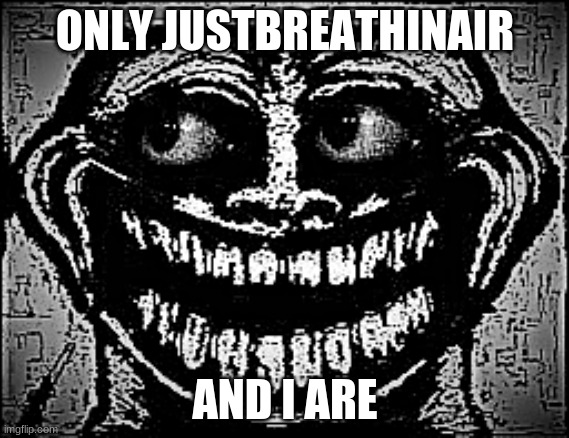 please be | ONLY JUSTBREATHINAIR; AND I ARE | made w/ Imgflip meme maker