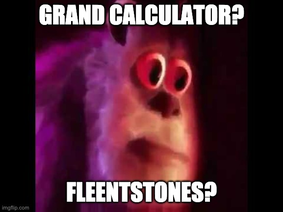 Sully Groan | GRAND CALCULATOR? FLEENTSTONES? | image tagged in sully groan | made w/ Imgflip meme maker