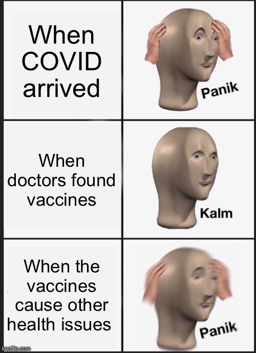 Panik Kalm Panik | When COVID arrived; When doctors found vaccines; When the vaccines cause other health issues | image tagged in memes,panik kalm panik | made w/ Imgflip meme maker