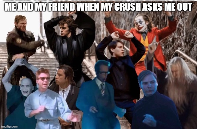 . | ME AND MY FRIEND WHEN MY CRUSH ASKS ME OUT | image tagged in joker dance | made w/ Imgflip meme maker