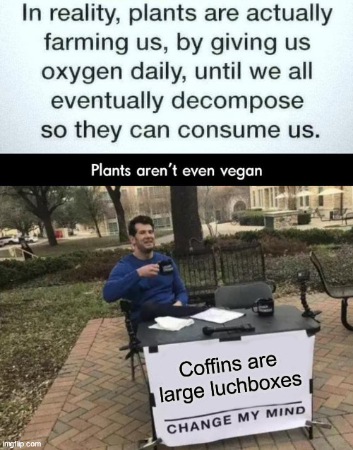 Coffins are lunchboxes | Coffins are large luchboxes | image tagged in memes,change my mind,vegan,vegetarian,lunch,vegan logic | made w/ Imgflip meme maker