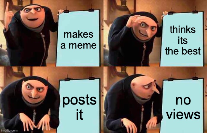 Life | makes a meme; thinks its the best; posts it; no views | image tagged in memes,gru's plan | made w/ Imgflip meme maker