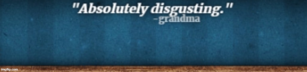 Absolutely Disgusting | image tagged in absolutely disgusting | made w/ Imgflip meme maker