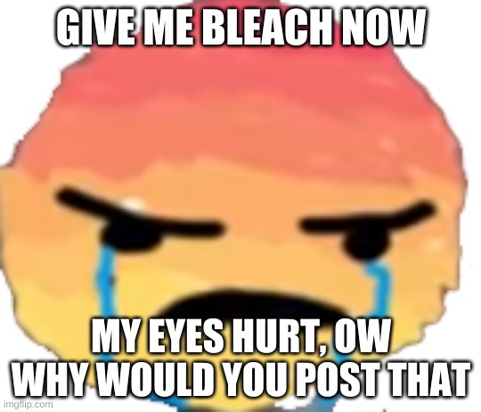 UrJustJealous | GIVE ME BLEACH NOW; MY EYES HURT, OW
WHY WOULD YOU POST THAT | image tagged in urjustjealous | made w/ Imgflip meme maker