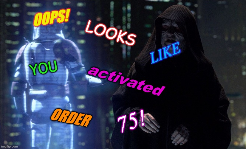 new temp | LOOKS; OOPS! LIKE; YOU; activated; 75! ORDER | image tagged in execute order 66 | made w/ Imgflip meme maker