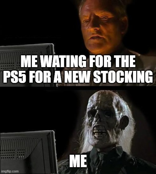 I'll Just Wait Here | ME WATING FOR THE PS5 FOR A NEW STOCKING; ME | image tagged in memes,i'll just wait here | made w/ Imgflip meme maker
