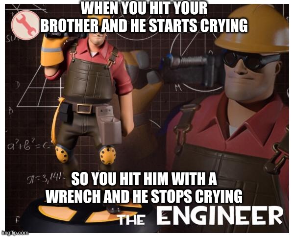 engie | WHEN YOU HIT YOUR BROTHER AND HE STARTS CRYING; SO YOU HIT HIM WITH A WRENCH AND HE STOPS CRYING | image tagged in the engineer | made w/ Imgflip meme maker