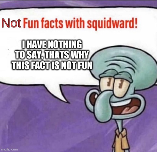 No fun facts |  Not; I HAVE NOTHING TO SAY, THATS WHY THIS FACT IS NOT FUN | image tagged in fun facts with squidward,none,zero | made w/ Imgflip meme maker