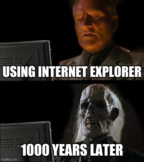 They say I'm still waiting | USING INTERNET EXPLORER; 1000 YEARS LATER | image tagged in memes,i'll just wait here | made w/ Imgflip meme maker