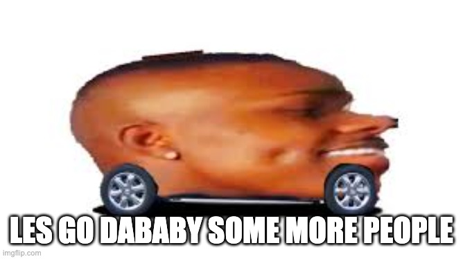 DaBaby Car | LES GO DABABY SOME MORE PEOPLE | image tagged in dababy car | made w/ Imgflip meme maker