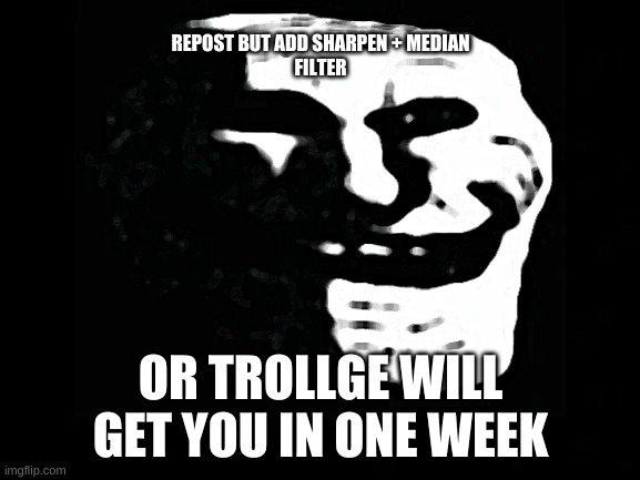 kajs;dcakjaslkj;dj; | REPOST BUT ADD SHARPEN + MEDIAN FILTER; OR TROLLGE WILL GET YOU IN ONE WEEK | image tagged in trollge | made w/ Imgflip meme maker