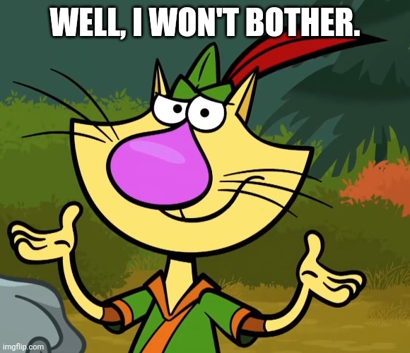 Confused Nature Cat 2 | WELL, I WON'T BOTHER. | image tagged in confused nature cat 2 | made w/ Imgflip meme maker