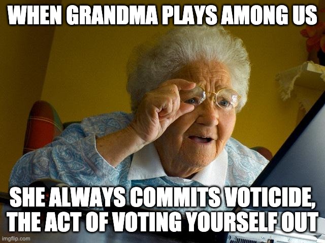 Grandma Finds The Internet Meme | WHEN GRANDMA PLAYS AMONG US SHE ALWAYS COMMITS VOTICIDE, THE ACT OF VOTING YOURSELF OUT | image tagged in memes,grandma finds the internet | made w/ Imgflip meme maker