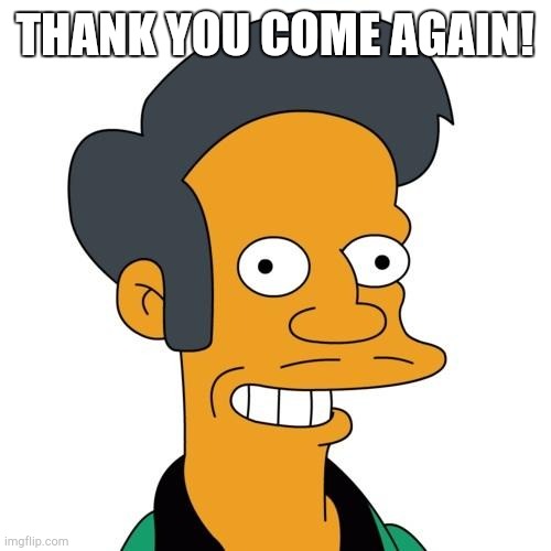 Apu | THANK YOU COME AGAIN! | image tagged in apu | made w/ Imgflip meme maker