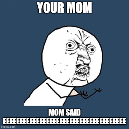 Y U No | YOUR MOM; MOM SAID EEEEEEEEEEEEEEEEEEEEEEEEEEEEEEEEEEEEE | image tagged in memes,y u no | made w/ Imgflip meme maker