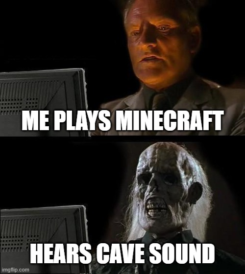 I'll Just Wait Here | ME PLAYS MINECRAFT; HEARS CAVE SOUND | image tagged in memes,i'll just wait here | made w/ Imgflip meme maker