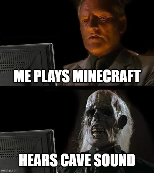 I'll Just Wait Here Meme | ME PLAYS MINECRAFT; HEARS CAVE SOUND | image tagged in memes,i'll just wait here | made w/ Imgflip meme maker