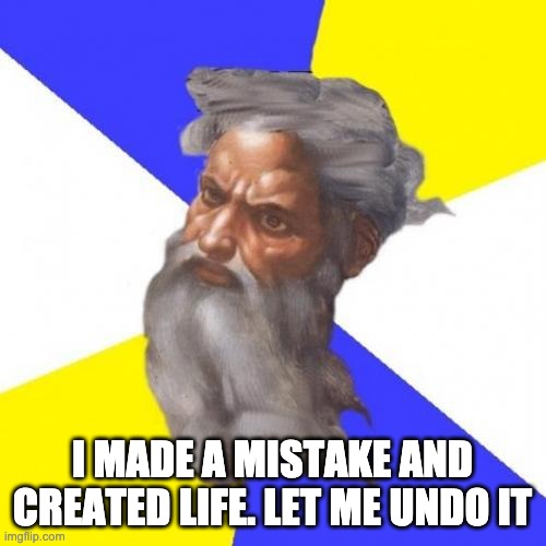 Advice God Meme | I MADE A MISTAKE AND CREATED LIFE. LET ME UNDO IT | image tagged in memes,advice god | made w/ Imgflip meme maker