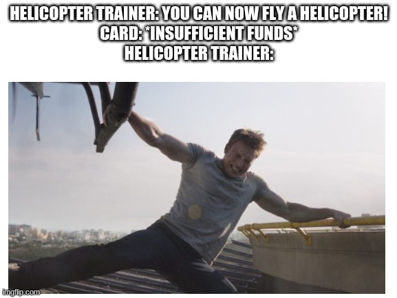 Get back here | HELICOPTER TRAINER: YOU CAN NOW FLY A HELICOPTER!
CARD: *INSUFFICIENT FUNDS*
HELICOPTER TRAINER: | image tagged in blank transparent square,memes,funny | made w/ Imgflip meme maker