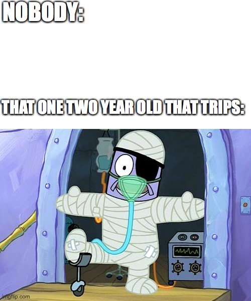 Why does this always happen | NOBODY:; THAT ONE TWO YEAR OLD THAT TRIPS: | image tagged in injury spongebob,children,injury,oof,kids | made w/ Imgflip meme maker