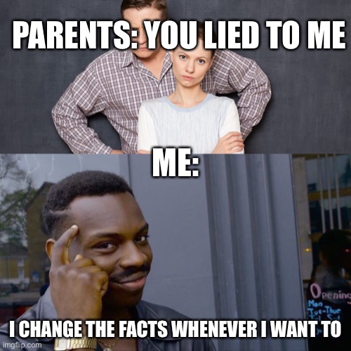 Liar memes | PARENTS: YOU LIED TO ME; ME:; I CHANGE THE FACTS WHENEVER I WANT TO | image tagged in memes,roll safe think about it | made w/ Imgflip meme maker