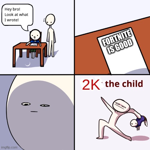 2k | FORTNITE IS GOOD; 2K | image tagged in yeet the child | made w/ Imgflip meme maker