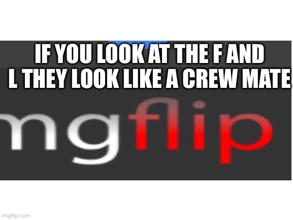 IF YOU LOOK AT THE F AND L THEY LOOK LIKE A CREW MATE | image tagged in among us | made w/ Imgflip meme maker