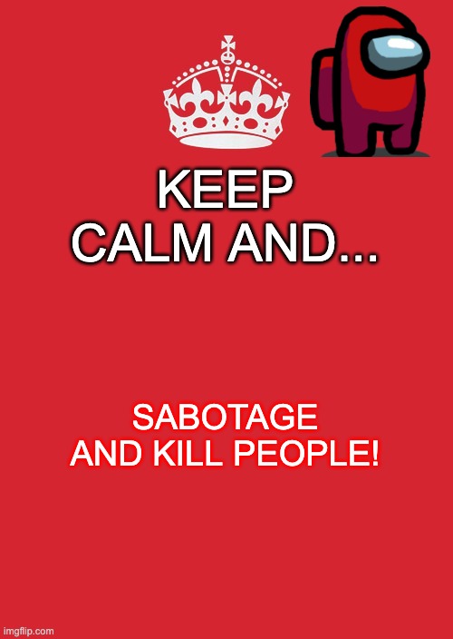 Keep Calm And Carry On Red Meme | KEEP CALM AND... SABOTAGE AND KILL PEOPLE! | image tagged in memes,keep calm and carry on red | made w/ Imgflip meme maker