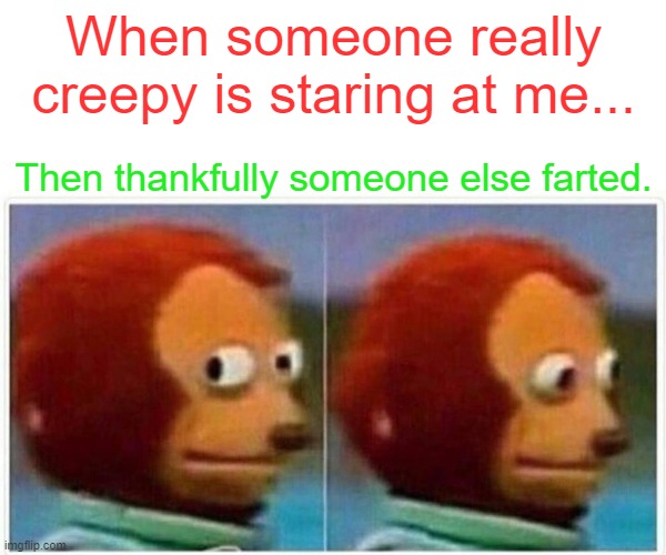 Monkey Puppet | When someone really creepy is staring at me... Then thankfully someone else farted. | image tagged in memes,monkey puppet | made w/ Imgflip meme maker