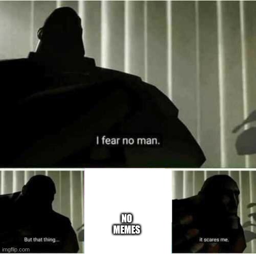 I fear no man | NO MEMES | image tagged in i fear no man | made w/ Imgflip meme maker