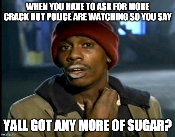 Yall Got Any More Of | WHEN YOU HAVE TO ASK FOR MORE CRACK BUT POLICE ARE WATCHING SO YOU SAY YALL GOT ANY MORE OF SUGAR? | image tagged in yall got any more of | made w/ Imgflip meme maker
