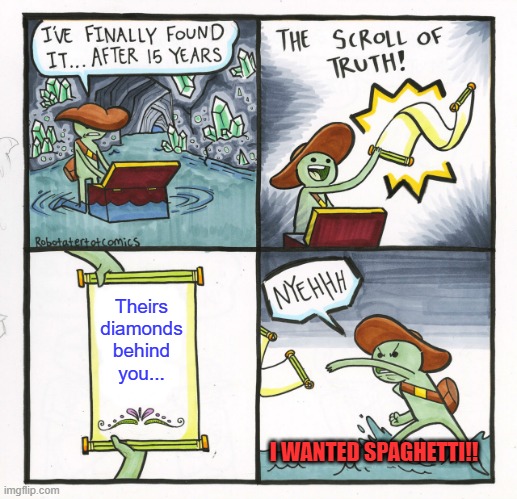 The Scroll Of Truth | Theirs diamonds behind you... I WANTED SPAGHETTI!! | image tagged in memes,the scroll of truth | made w/ Imgflip meme maker