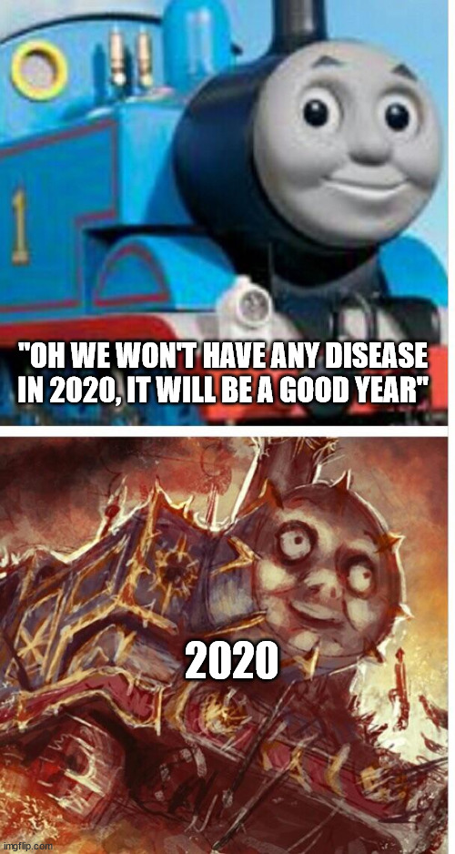 lol | "OH WE WON'T HAVE ANY DISEASE IN 2020, IT WILL BE A GOOD YEAR"; 2020 | image tagged in thomas the hell engine,corona | made w/ Imgflip meme maker