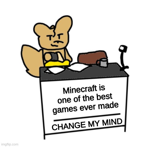 part 2 of remaking memes with my ocs | Minecraft is one of the best games ever made; CHANGE MY MIND | made w/ Imgflip meme maker