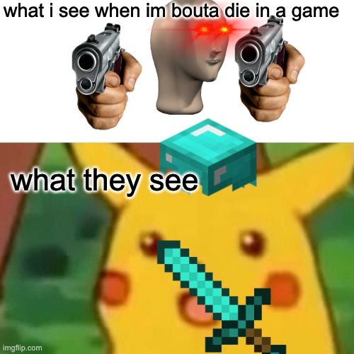 rip | what i see when im bouta die in a game; what they see | image tagged in memes,surprised pikachu,what i see,buff doge vs cheems,what they see | made w/ Imgflip meme maker