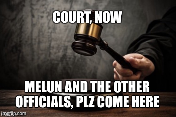 Ishtar lets be on court | COURT, NOW; MELUN AND THE OTHER OFFICIALS, PLZ COME HERE | image tagged in court | made w/ Imgflip meme maker