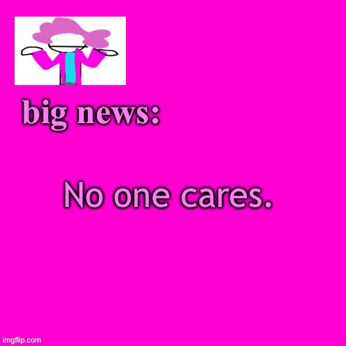 BOI NOBODY CARES | No one cares. | image tagged in alwayzbread big news | made w/ Imgflip meme maker