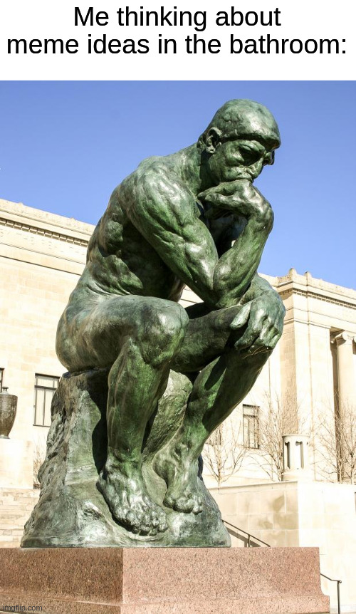 The Thinker | Me thinking about meme ideas in the bathroom: | image tagged in the thinker | made w/ Imgflip meme maker