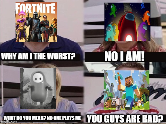 So true | WHY AM I THE WORST? NO I AM! WHAT DO YOU MEAN? NO ONE PLAYS ME; YOU GUYS ARE BAD? | image tagged in minecraft | made w/ Imgflip meme maker