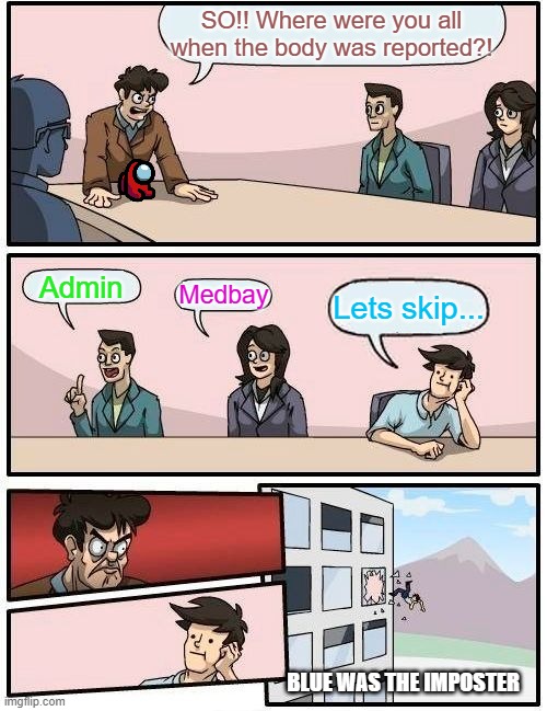 Boardroom Meeting Suggestion | SO!! Where were you all when the body was reported?! Admin; Medbay; Lets skip... BLUE WAS THE IMPOSTER | image tagged in memes,boardroom meeting suggestion | made w/ Imgflip meme maker