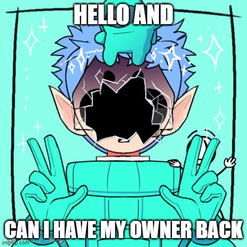 give me back my owner plz | HELLO AND; CAN I HAVE MY OWNER BACK | image tagged in my face is glass | made w/ Imgflip meme maker